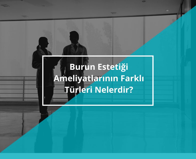 Burun Estetiği Ameliyatlarının Farklı Türleri Nelerdir?