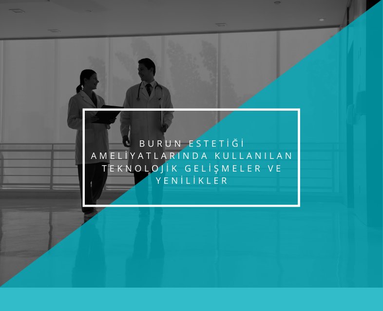 Burun estetiği ameliyatlarında kullanılan teknolojik gelişmeler ve yenilikler